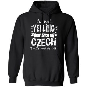 I’m Not Yelling I’m Czech That’s How We Talk T-Shirts 9 I'm Not Yelling I'm Czech That's How We Talk T Shirts 6
