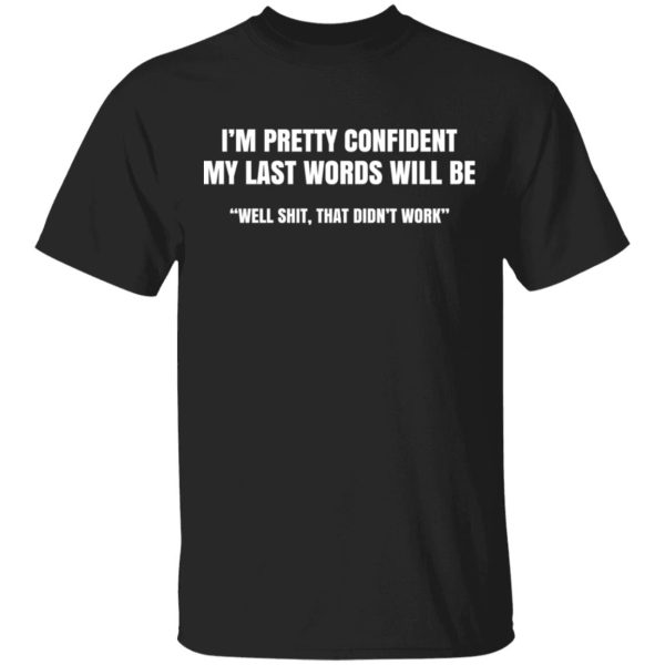 I’m Pretty Confident My Last Words Will Be Well Shit, That Didn’t Work T-Shirts, Hoodies, Sweatshirt