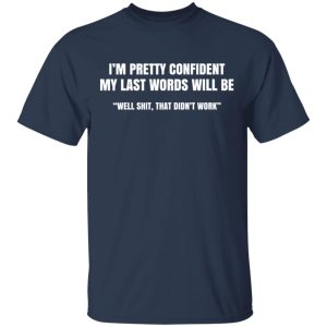 I’m Pretty Confident My Last Words Will Be Well Shit, That Didn’t Work T-Shirts, Hoodies, Sweatshirt 2 I'm Pretty Confident My Last Words Will Be Well Shit That Didn't Work T Shirts Hoodies Sweatshirt 11