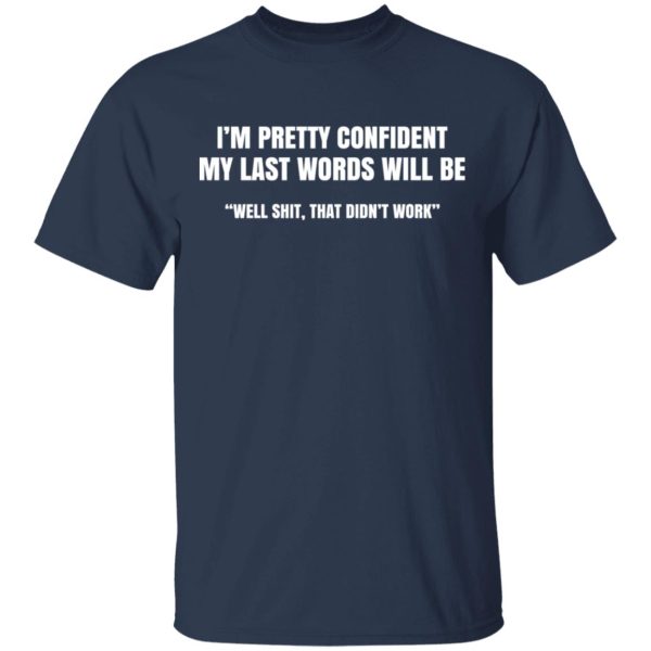 I’m Pretty Confident My Last Words Will Be Well Shit, That Didn’t Work T-Shirts, Hoodies, Sweatshirt