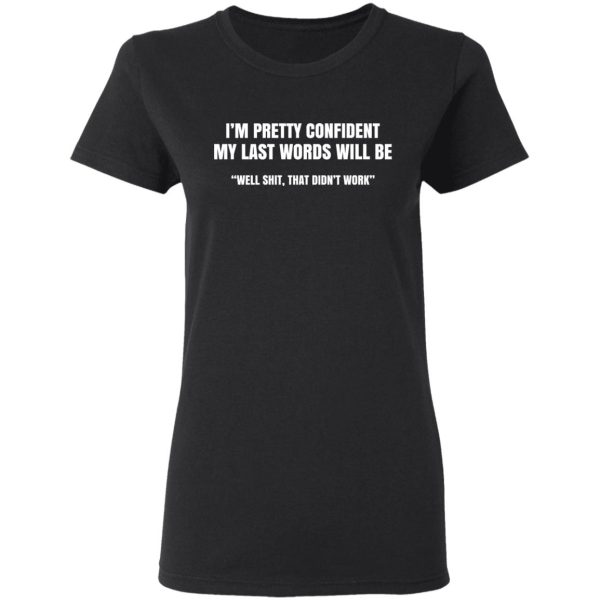 I’m Pretty Confident My Last Words Will Be Well Shit, That Didn’t Work T-Shirts, Hoodies, Sweatshirt