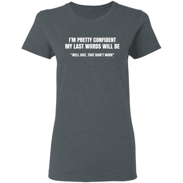 I’m Pretty Confident My Last Words Will Be Well Shit, That Didn’t Work T-Shirts, Hoodies, Sweatshirt