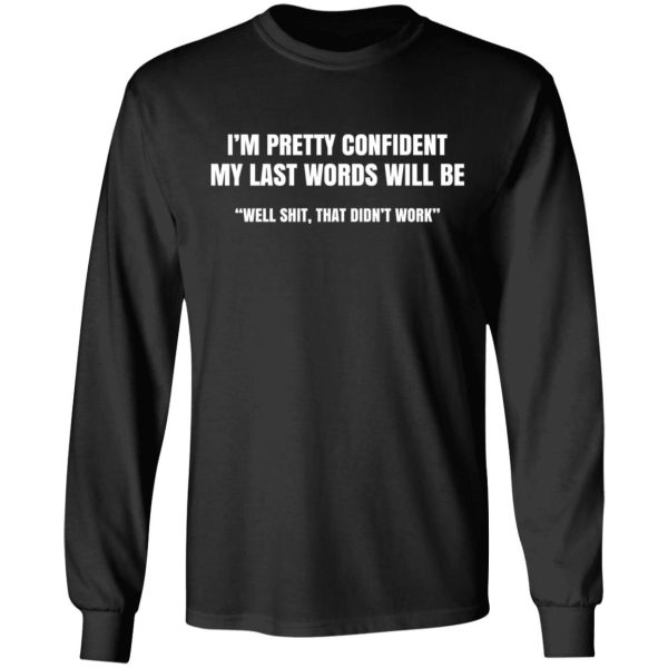 I’m Pretty Confident My Last Words Will Be Well Shit, That Didn’t Work T-Shirts, Hoodies, Sweatshirt