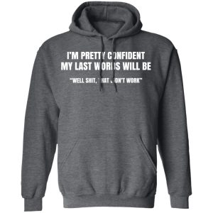 I’m Pretty Confident My Last Words Will Be Well Shit, That Didn’t Work T-Shirts, Hoodies, Sweatshirt 11 I'm Pretty Confident My Last Words Will Be Well Shit That Didn't Work T Shirts Hoodies Sweatshirt 8