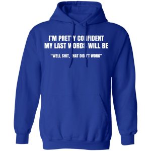 I’m Pretty Confident My Last Words Will Be Well Shit, That Didn’t Work T-Shirts, Hoodies, Sweatshirt 12 I'm Pretty Confident My Last Words Will Be Well Shit That Didn't Work T Shirts Hoodies Sweatshirt 9