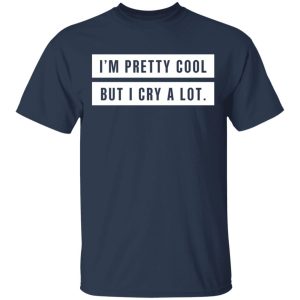I’m Pretty Cool But I Cry A Lot T-Shirts 2 I'm Pretty Cool But I Cry A Lot T Shirts 11