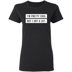I’m Pretty Cool But I Cry A Lot T-Shirts 4 I'm Pretty Cool But I Cry A Lot T Shirts 13