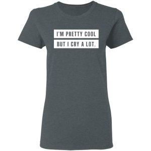 I’m Pretty Cool But I Cry A Lot T-Shirts 5 I'm Pretty Cool But I Cry A Lot T Shirts 2