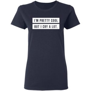 I’m Pretty Cool But I Cry A Lot T-Shirts 6 I'm Pretty Cool But I Cry A Lot T Shirts 3