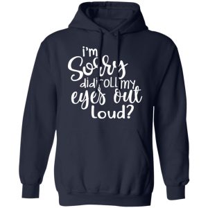 I’m Sorry Did I Roll My Eyes Out Loud T-Shirts 10 I'm Sorry Did I Roll My Eyes Out Loud T Shirts 7