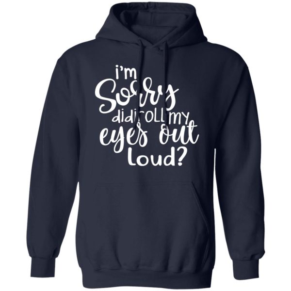 I’m Sorry Did I Roll My Eyes Out Loud T-Shirts