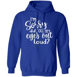 I’m Sorry Did I Roll My Eyes Out Loud T-Shirts 12 I'm Sorry Did I Roll My Eyes Out Loud T Shirts 9