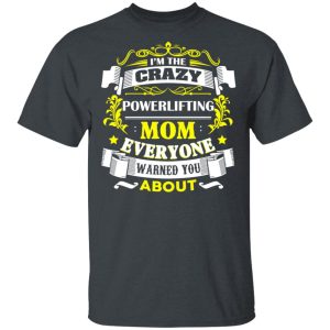 I’m The Crazy Powerlifting Mom Everyone Warned You About T-Shirts, Hoodies, Sweater