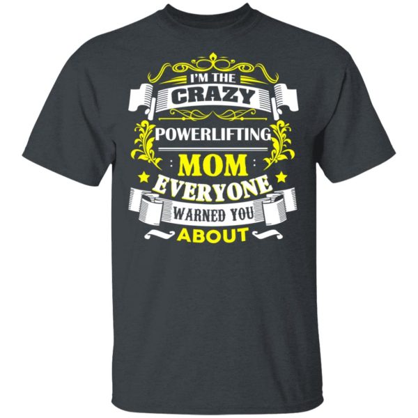 I’m The Crazy Powerlifting Mom Everyone Warned You About T-Shirts, Hoodies, Sweater