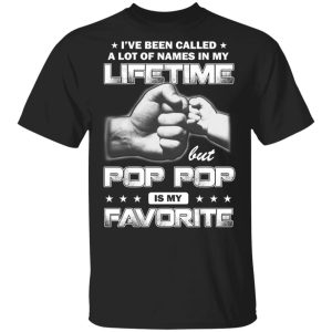 I've Been Called A Lot Of Names In My Lifetime But Pop Pop Is My Favorite T Shirts Hoodies Sweater 1