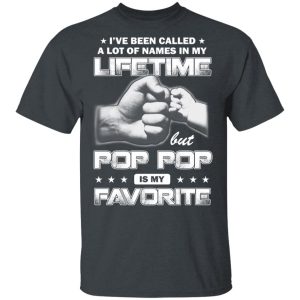 I’ve Been Called A Lot Of Names In My Lifetime But Pop Pop Is My Favorite T-Shirts, Hoodies, Sweater 1 I've Been Called A Lot Of Names In My Lifetime But Pop Pop Is My Favorite T Shirts Hoodies Sweater 10