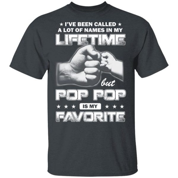 I’ve Been Called A Lot Of Names In My Lifetime But Pop Pop Is My Favorite T-Shirts, Hoodies, Sweater