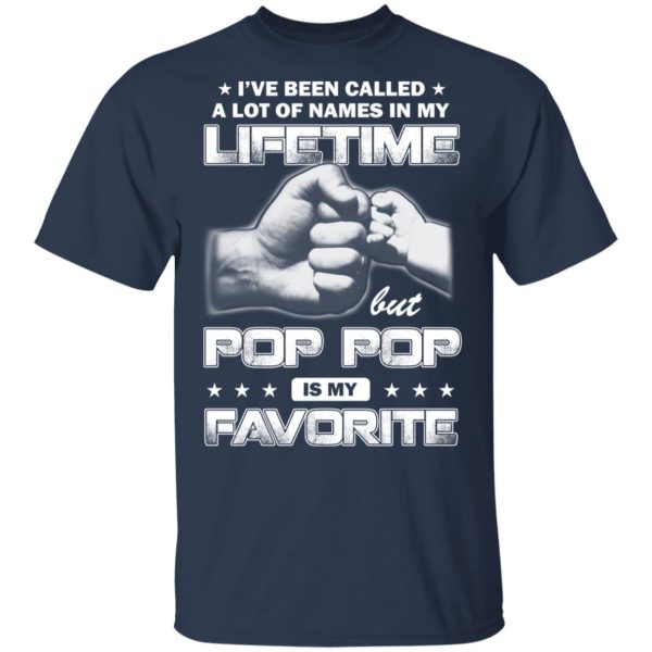 I’ve Been Called A Lot Of Names In My Lifetime But Pop Pop Is My Favorite T-Shirts, Hoodies, Sweater