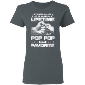 I’ve Been Called A Lot Of Names In My Lifetime But Pop Pop Is My Favorite T-Shirts, Hoodies, Sweater 5 I've Been Called A Lot Of Names In My Lifetime But Pop Pop Is My Favorite T Shirts Hoodies Sweater 2