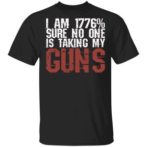 I Am 1776 Sure No One Is Taking My Guns T-Shirts, Hoodies, Sweatshirt I Am 1776 Sure No One Is Taking My Guns T-Shirts, Hoodies, Sweatshirt