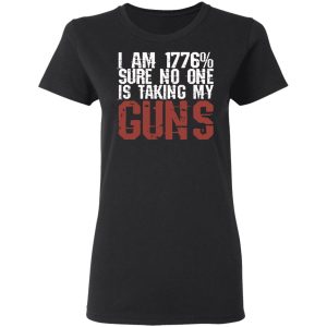 I Am 1776 Sure No One Is Taking My Guns T-Shirts, Hoodies, Sweatshirt 4 I Am 1776 Sure No One Is Taking My Guns T Shirts Hoodies Sweatshirt 13