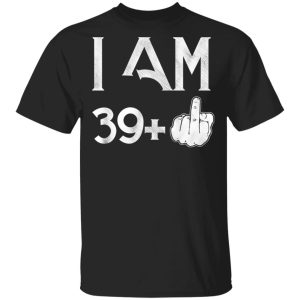 I Am 39+ 40th Birthday Funny T-Shirts I Am 39+ 40th Birthday Funny T-Shirts