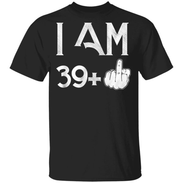 I Am 39+ 40th Birthday Funny T-Shirts