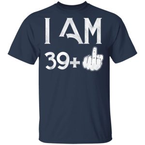 I Am 39+ 40th Birthday Funny T-Shirts 2 I Am 39 40th Birthday Funny T Shirts 11