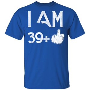 I Am 39+ 40th Birthday Funny T-Shirts 3 I Am 39 40th Birthday Funny T Shirts 12