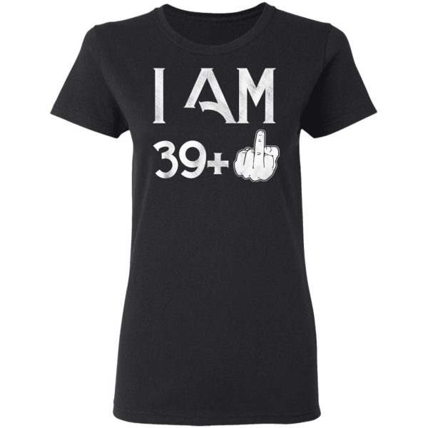 I Am 39+ 40th Birthday Funny T-Shirts