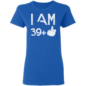 I Am 39+ 40th Birthday Funny T-Shirts 7 I Am 39 40th Birthday Funny T Shirts 4
