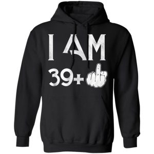 I Am 39+ 40th Birthday Funny T-Shirts 9 I Am 39 40th Birthday Funny T Shirts 6