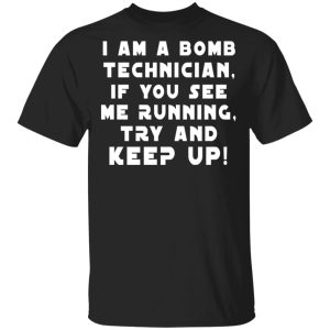 I Am A Bomb Technician If You See Me Running Try And Keep Up T-Shirts, Hoodies, Sweatshirt I Am A Bomb Technician If You See Me Running Try And Keep Up T-Shirts, Hoodies, Sweatshirt