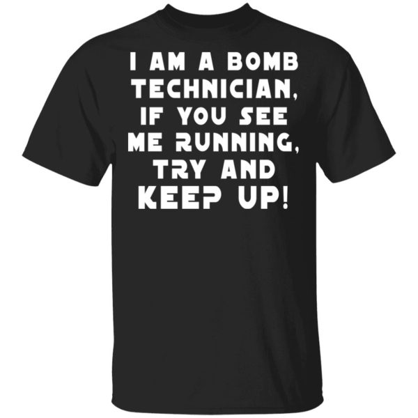 I Am A Bomb Technician If You See Me Running Try And Keep Up T-Shirts, Hoodies, Sweatshirt