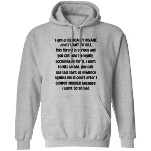 I Am A Clinically Insane And I Want To Kill T-Shirts, Hoodies, Sweater I Am A Clinically Insane And I Want To Kill T-Shirts, Hoodies, Sweater