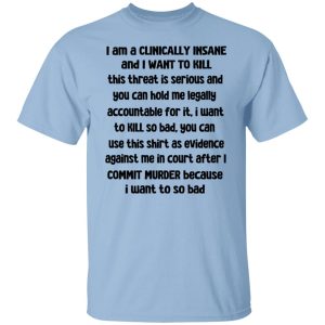 I Am A Clinically Insane And I Want To Kill T-Shirts, Hoodies, Sweater 4 I Am A Clinically Insane And I Want To Kill T Shirts Hoodies Sweater 2