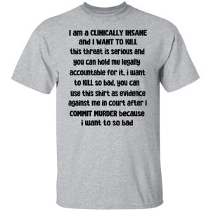 I Am A Clinically Insane And I Want To Kill T-Shirts, Hoodies, Sweater 6 I Am A Clinically Insane And I Want To Kill T Shirts Hoodies Sweater 4