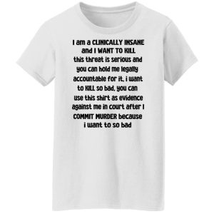 I Am A Clinically Insane And I Want To Kill T-Shirts, Hoodies, Sweater 8 I Am A Clinically Insane And I Want To Kill T Shirts Hoodies Sweater 6