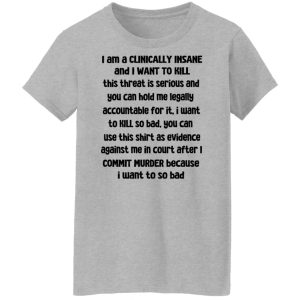 I Am A Clinically Insane And I Want To Kill T-Shirts, Hoodies, Sweater 9 I Am A Clinically Insane And I Want To Kill T Shirts Hoodies Sweater 7