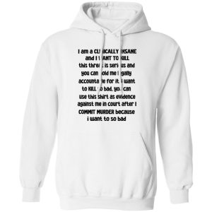 I Am A Clinically Insane And I Want To Kill T-Shirts, Hoodies, Sweater 10 I Am A Clinically Insane And I Want To Kill T Shirts Hoodies Sweater 8