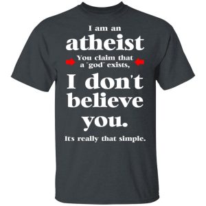 I Am An Atheist You Claim That A God Exists T-Shirts, Hoodies, Sweater