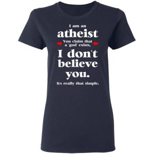 I Am An Atheist You Claim That A God Exists T-Shirts, Hoodies, Sweater 6 I Am An Atheist You Claim That A God Exists T Shirts Hoodies Sweater 3