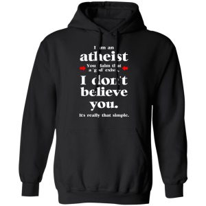 I Am An Atheist You Claim That A God Exists T-Shirts, Hoodies, Sweater 9 I Am An Atheist You Claim That A God Exists T Shirts Hoodies Sweater 6
