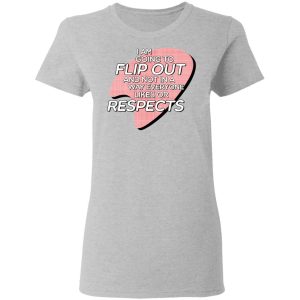 I Am Going to Flip Out And Not In A Way Everyone Likes Or Respects Shirt 3 I Am Going to Flip Out And Not In A Way Everyone Likes Or Respects Shirt 12
