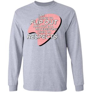 I Am Going to Flip Out And Not In A Way Everyone Likes Or Respects Shirt 4 I Am Going to Flip Out And Not In A Way Everyone Likes Or Respects Shirt 2