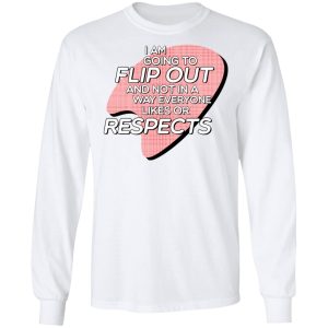 I Am Going to Flip Out And Not In A Way Everyone Likes Or Respects Shirt 5 I Am Going to Flip Out And Not In A Way Everyone Likes Or Respects Shirt 3