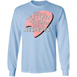 I Am Going to Flip Out And Not In A Way Everyone Likes Or Respects Shirt 6 I Am Going to Flip Out And Not In A Way Everyone Likes Or Respects Shirt 4