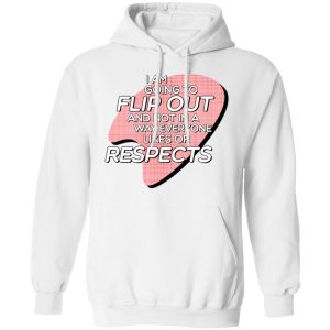 I Am Going to Flip Out And Not In A Way Everyone Likes Or Respects Shirt 8 I Am Going to Flip Out And Not In A Way Everyone Likes Or Respects Shirt 6