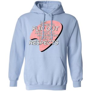 I Am Going to Flip Out And Not In A Way Everyone Likes Or Respects Shirt 9 I Am Going to Flip Out And Not In A Way Everyone Likes Or Respects Shirt 7