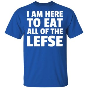 I Am Here To Eat All Of The Lefse T-Shirts 3 I Am Here To Eat All Of The Lefse T Shirts 12